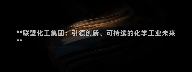 球盟会在线登录官网：**联盟化工集团：引领创新、可持续的化学
