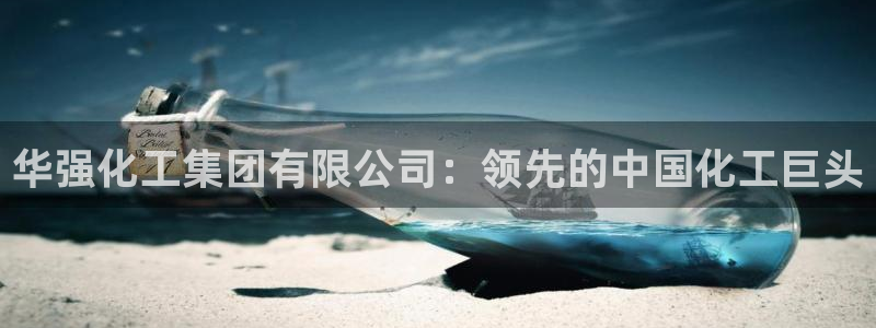 球盟会官网网页版：华强化工集团有限公司：领先的中国化工巨头