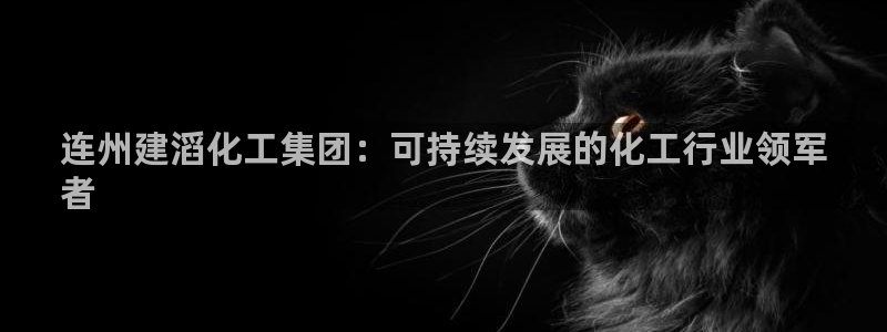 球盟会网页登录app下载地址：连州建滔化工集团：可持续发展的