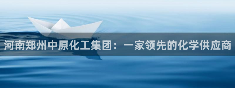 球盟会官方网入口：河南郑州中原化工集团：一家领先的化学供应商